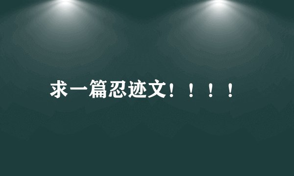 求一篇忍迹文！！！！