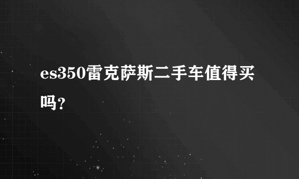es350雷克萨斯二手车值得买吗？