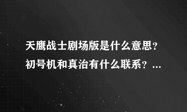 天鹰战士剧场版是什么意思？初号机和真治有什么联系？初号机吃使徒得到S2机关有什么用？？？