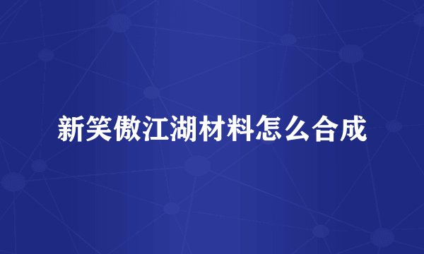 新笑傲江湖材料怎么合成