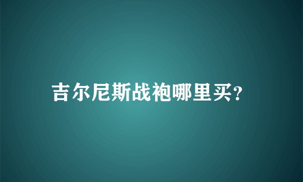 吉尔尼斯战袍哪里买？