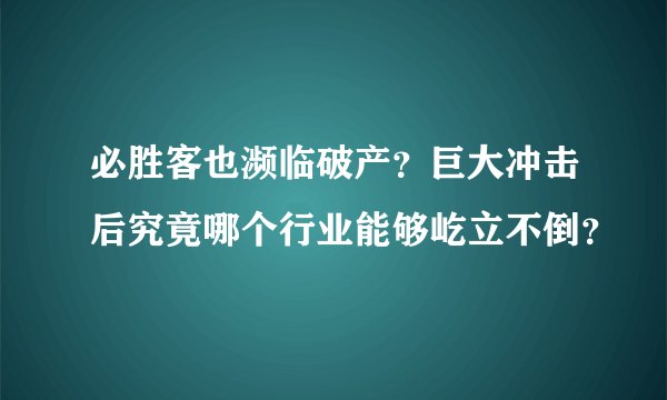 必胜客也濒临破产？巨大冲击后究竟哪个行业能够屹立不倒？