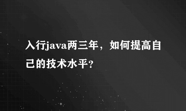 入行java两三年，如何提高自己的技术水平？