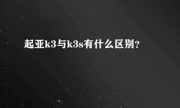 起亚k3与k3s有什么区别？