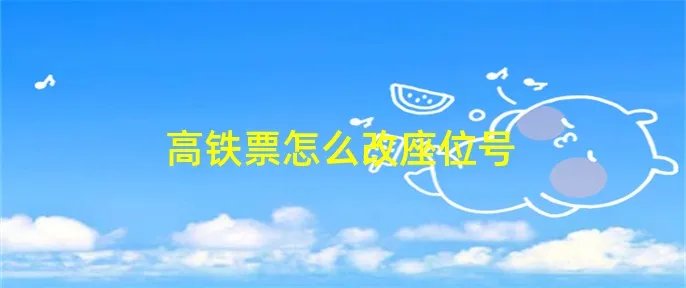 高铁票怎么改座位号