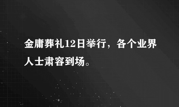 金庸葬礼12日举行，各个业界人士肃容到场。