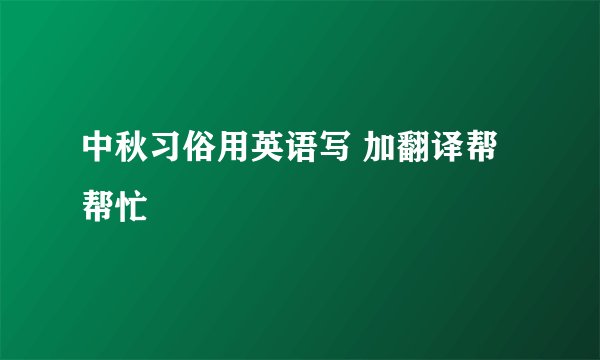 中秋习俗用英语写 加翻译帮帮忙