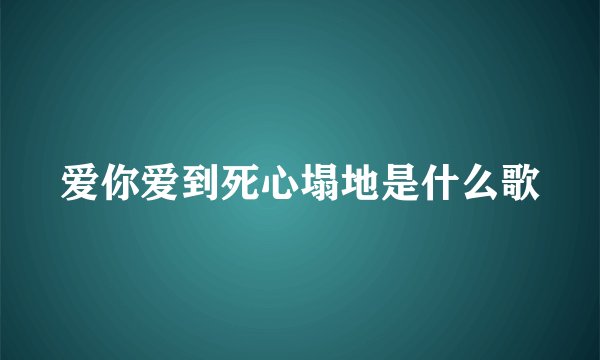 爱你爱到死心塌地是什么歌