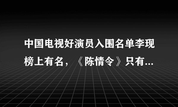 中国电视好演员入围名单李现榜上有名，《陈情令》只有谁入围？
