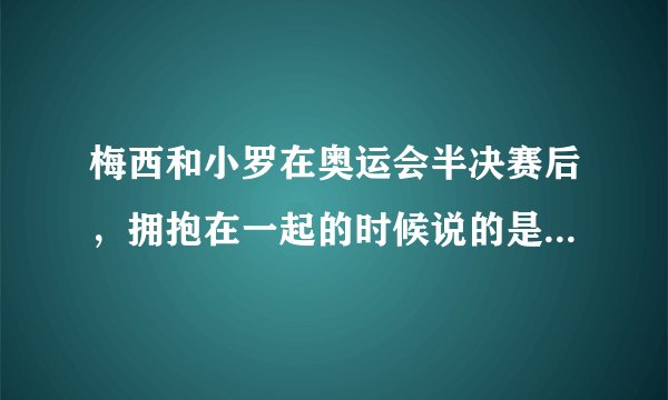 梅西和小罗在奥运会半决赛后，拥抱在一起的时候说的是什么语言？