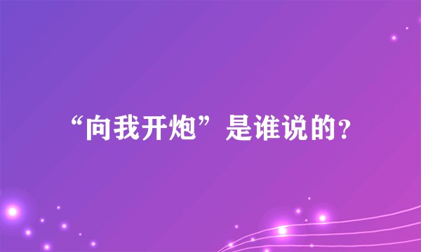 “向我开炮”是谁说的？