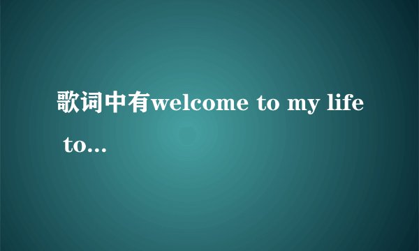 歌词中有welcome to my life tomy easy是什么歌