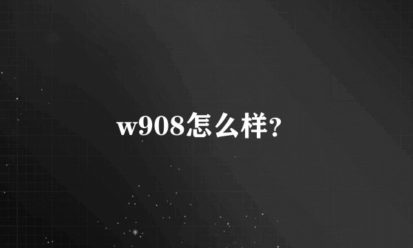 w908怎么样？