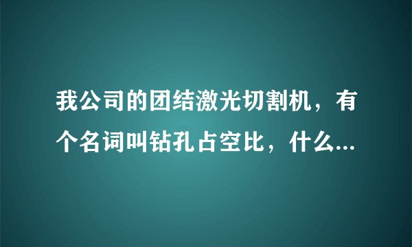 我公司的团结激光切割机，有个名词叫钻孔占空比，什么意思相应的切割板材，需要怎么调整？