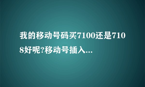 我的移动号码买7100还是7108好呢?移动号插入到7100网速快吗，信号好吗？
