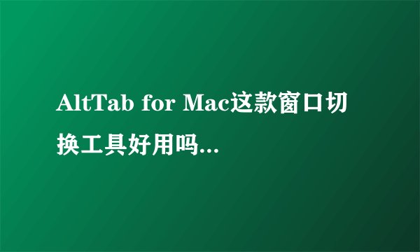AltTab for Mac这款窗口切换工具好用吗？免费的？