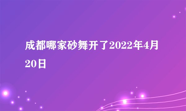 成都哪家砂舞开了2022年4月20日