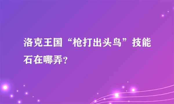 洛克王国“枪打出头鸟”技能石在哪弄？