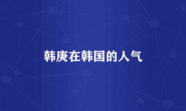 韩庚在韩国的人气