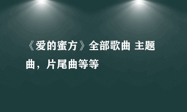 《爱的蜜方》全部歌曲 主题曲，片尾曲等等