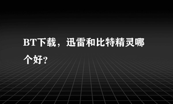 BT下载，迅雷和比特精灵哪个好？