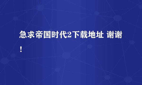 急求帝国时代2下载地址 谢谢！