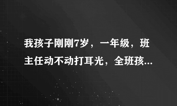 我孩子刚刚7岁，一年级，班主任动不动打耳光，全班孩子都挨过打，学习不好的几乎天天打，该怎么解决？