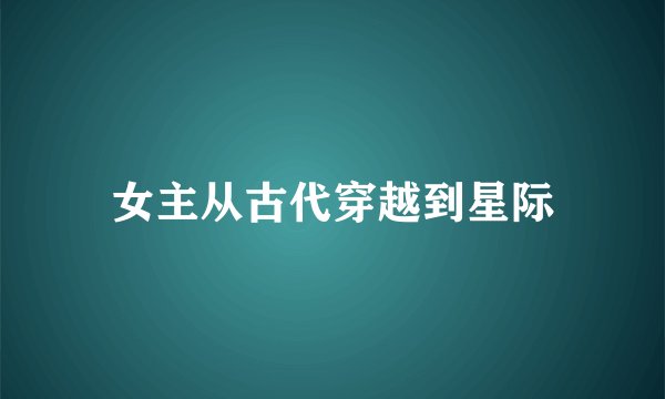 女主从古代穿越到星际