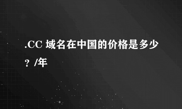 .CC 域名在中国的价格是多少？/年