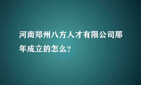 河南郑州八方人才有限公司那年成立的怎么？