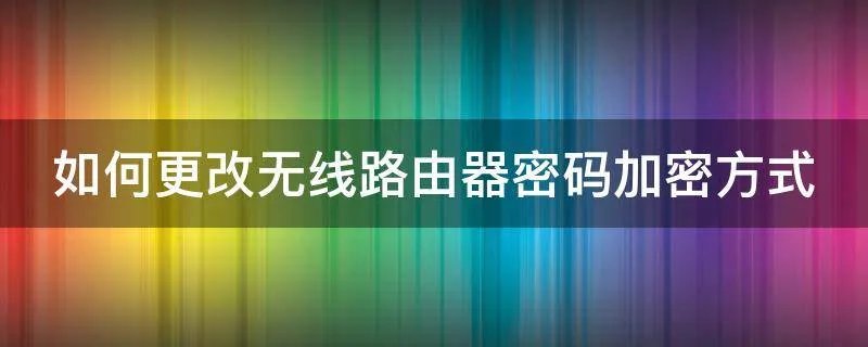 如何更改无线路由器密码加密方式