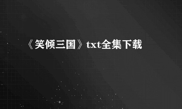《笑倾三国》txt全集下载