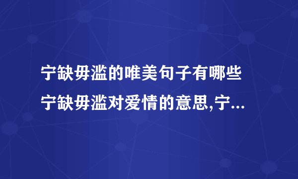 宁缺毋滥的唯美句子有哪些 宁缺毋滥对爱情的意思,宁缺毋滥的爱情解释