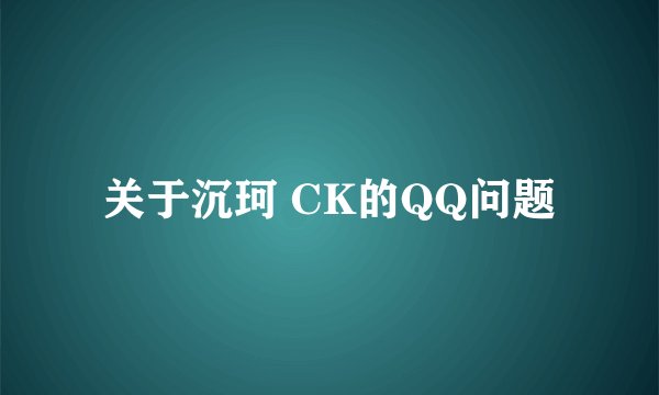关于沉珂 CK的QQ问题