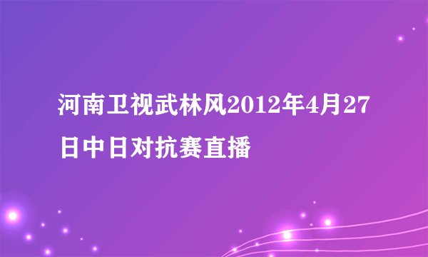 河南卫视武林风2012年4月27日中日对抗赛直播
