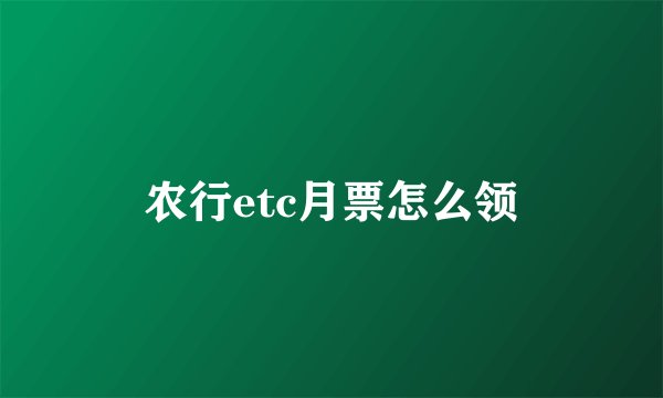 农行etc月票怎么领