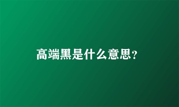 高端黑是什么意思？