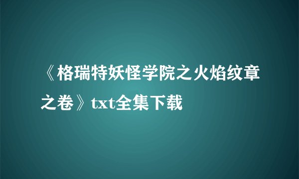 《格瑞特妖怪学院之火焰纹章之卷》txt全集下载