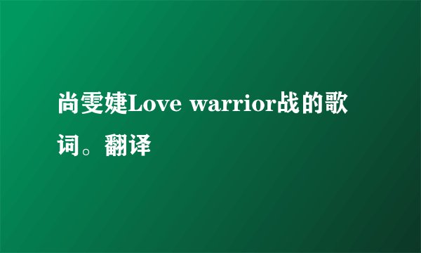 尚雯婕Love warrior战的歌词。翻译