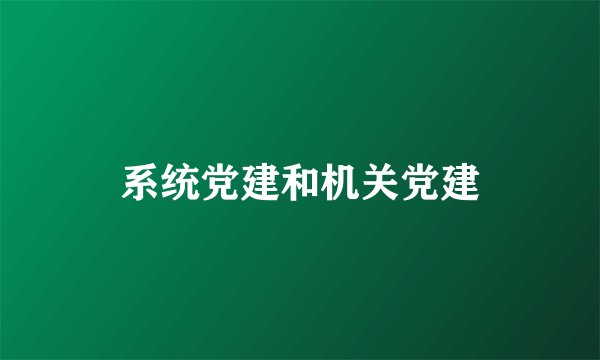 系统党建和机关党建