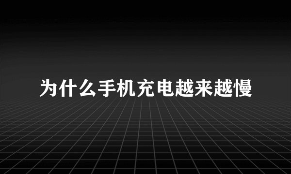 为什么手机充电越来越慢