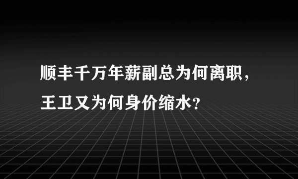 顺丰千万年薪副总为何离职，王卫又为何身价缩水？