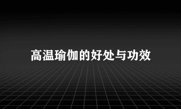 高温瑜伽的好处与功效