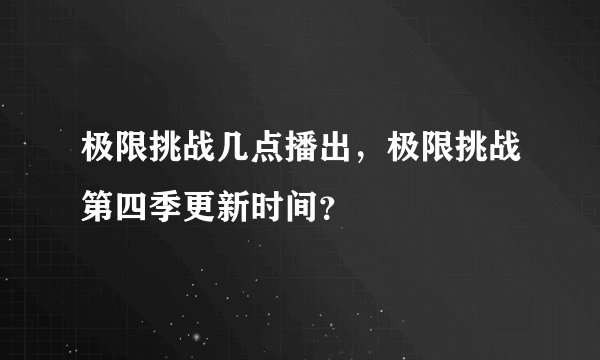 极限挑战几点播出，极限挑战第四季更新时间？