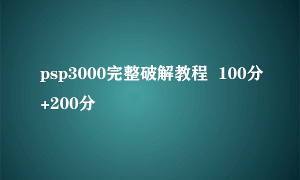 psp3000完整破解教程  100分+200分