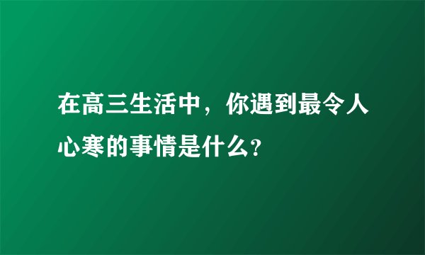 在高三生活中，你遇到最令人心寒的事情是什么？