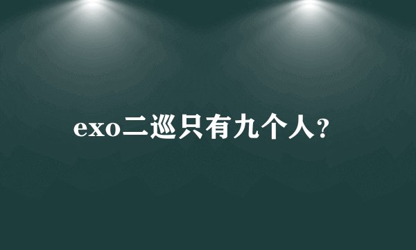 exo二巡只有九个人？