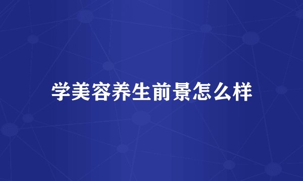 学美容养生前景怎么样
