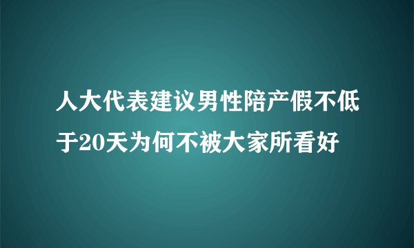 人大代表建议男性陪产假不低于20天为何不被大家所看好