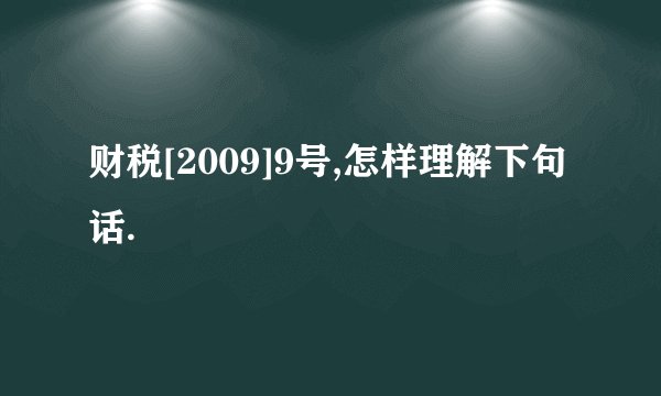 财税[2009]9号,怎样理解下句话.
